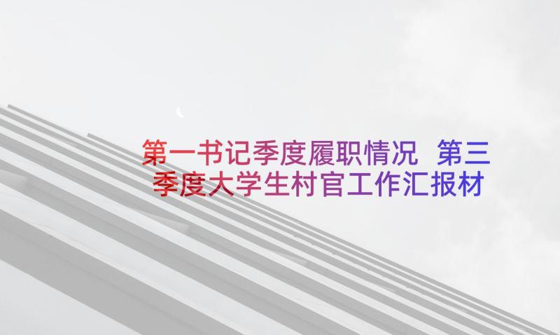 第一书记季度履职情况 第三季度大学生村官工作汇报材料(汇总5篇)