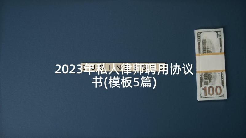 2023年私人律师聘用协议书(模板5篇)