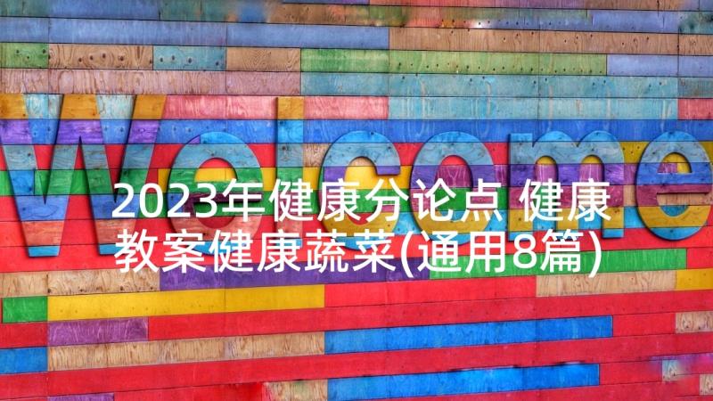 2023年健康分论点 健康教案健康蔬菜(通用8篇)