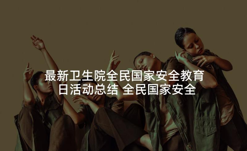 最新卫生院全民国家安全教育日活动总结 全民国家安全教育日宣传活动总结(优秀9篇)