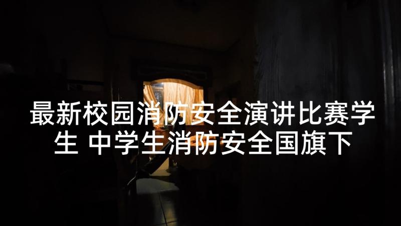 最新校园消防安全演讲比赛学生 中学生消防安全国旗下讲话稿(通用7篇)