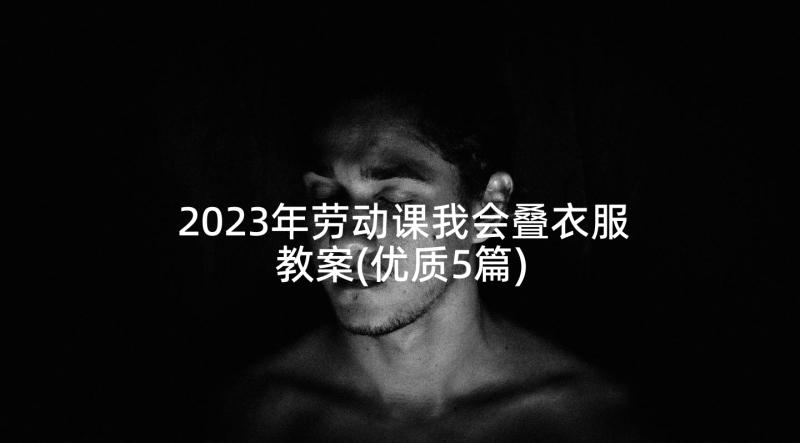 2023年劳动课我会叠衣服教案(优质5篇)