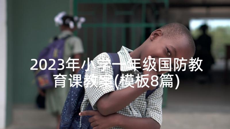 2023年小学一年级国防教育课教案(模板8篇)