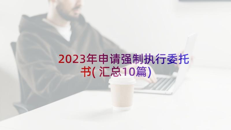 2023年申请强制执行委托书(汇总10篇)