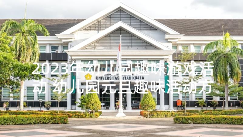 2023年幼儿园趣味游戏活动 幼儿园元旦趣味活动方案(模板5篇)