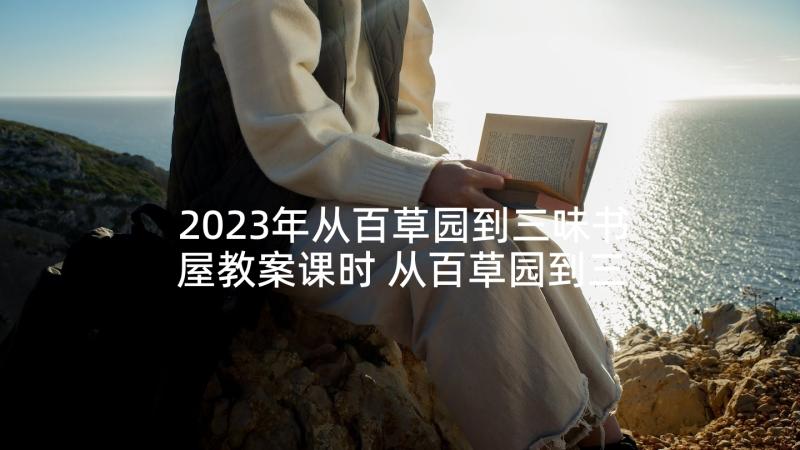 2023年从百草园到三味书屋教案课时 从百草园到三味书屋第三课时教案(优秀7篇)