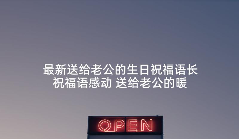 最新送给老公的生日祝福语长祝福语感动 送给老公的暖心生日祝福语(通用5篇)