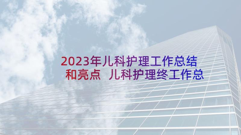 2023年儿科护理工作总结和亮点 儿科护理终工作总结(模板9篇)