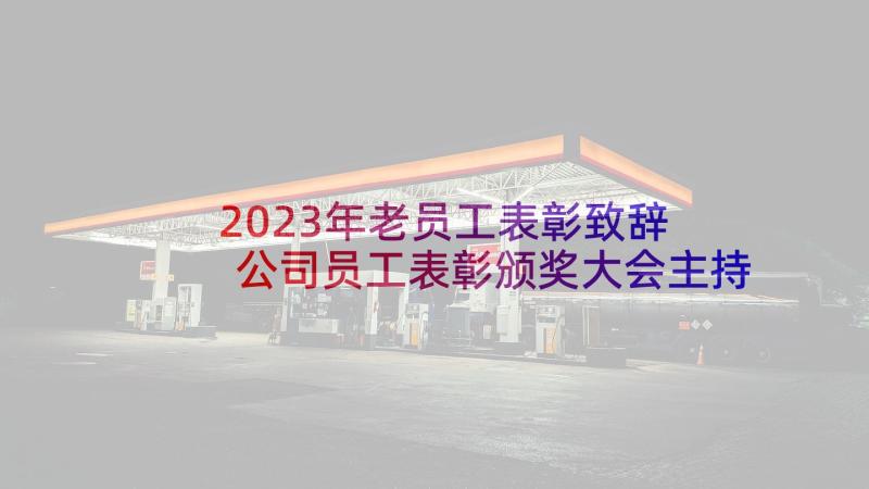 2023年老员工表彰致辞 公司员工表彰颁奖大会主持词(汇总5篇)