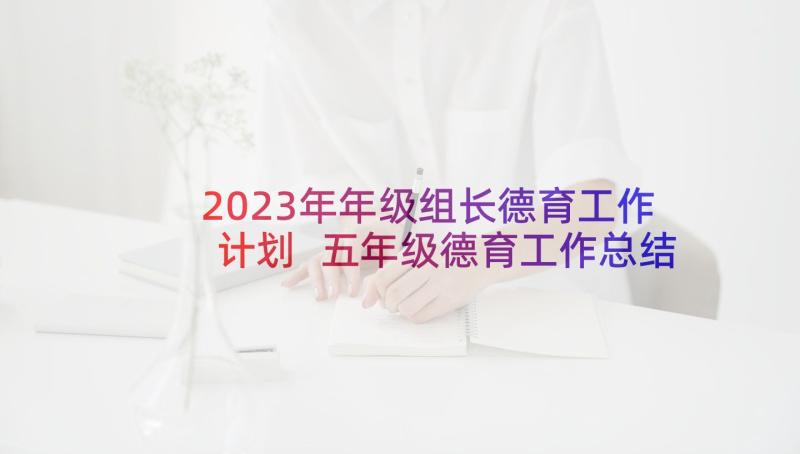 2023年年级组长德育工作计划 五年级德育工作总结(汇总8篇)