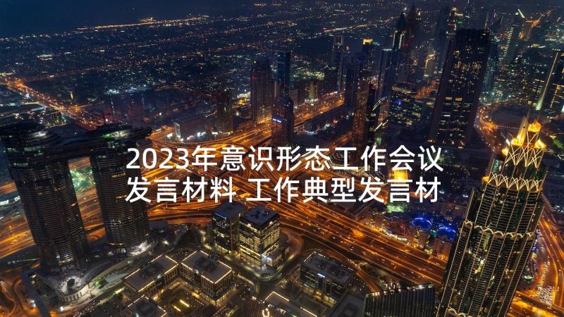 2023年意识形态工作会议发言材料 工作典型发言材料(通用5篇)