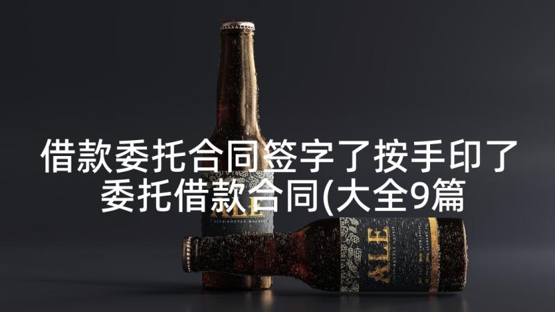 借款委托合同签字了按手印了 委托借款合同(大全9篇)