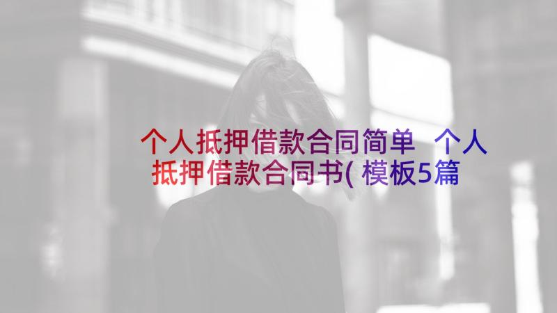 个人抵押借款合同简单 个人抵押借款合同书(模板5篇)