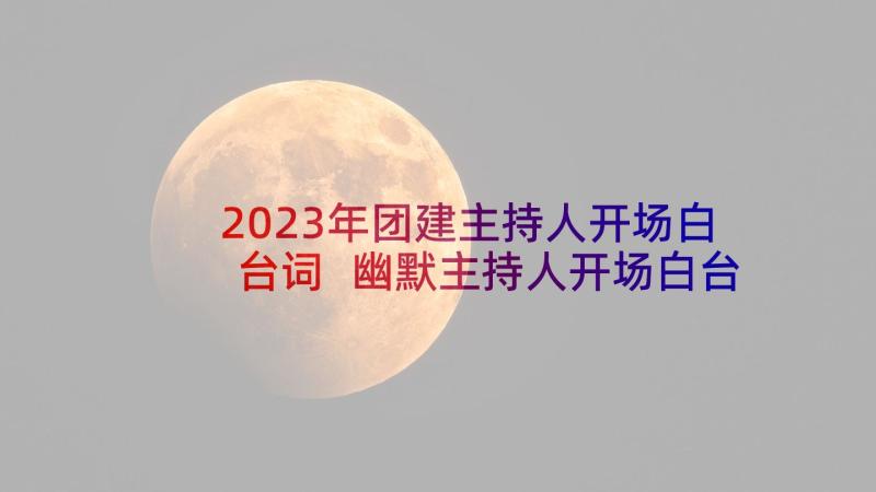 2023年团建主持人开场白台词 幽默主持人开场白台词(精选5篇)