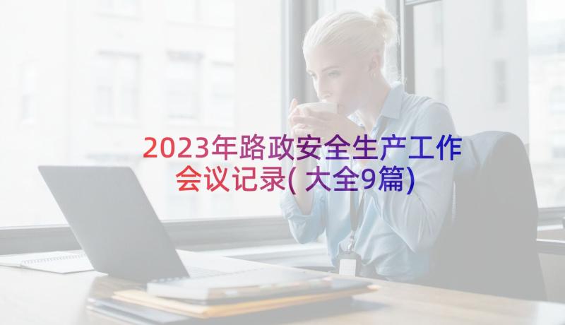 2023年路政安全生产工作会议记录(大全9篇)