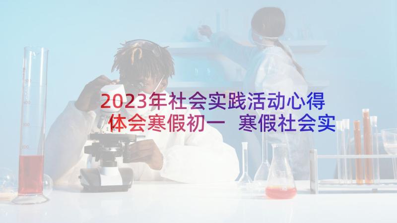 2023年社会实践活动心得体会寒假初一 寒假社会实践活动心得体会(模板7篇)