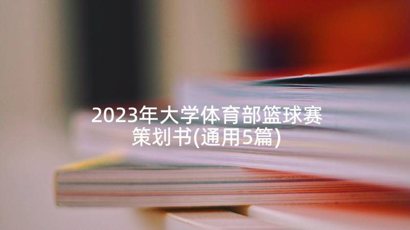 2023年大学体育部篮球赛策划书(通用5篇)