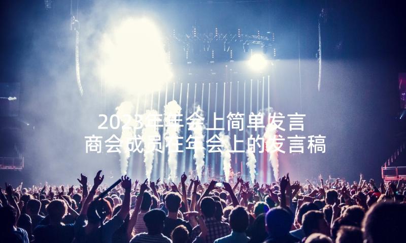 2023年年会上简单发言 商会成员在年会上的发言稿(优秀5篇)