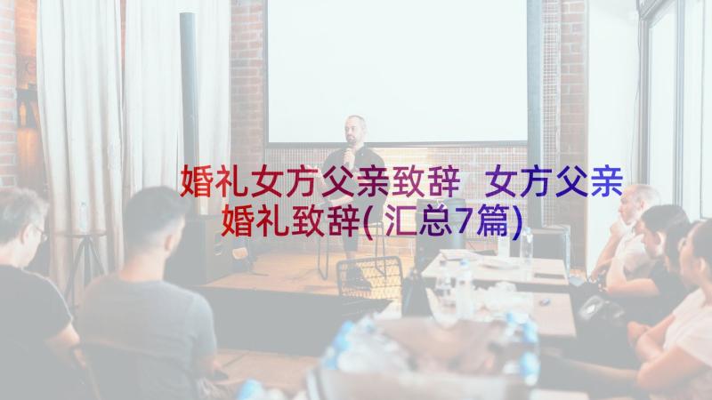 婚礼女方父亲致辞 女方父亲婚礼致辞(汇总7篇)