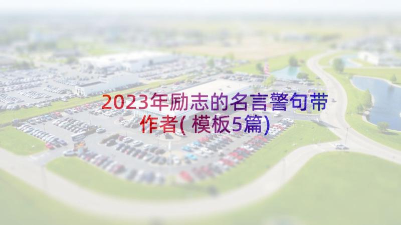 2023年励志的名言警句带作者(模板5篇)