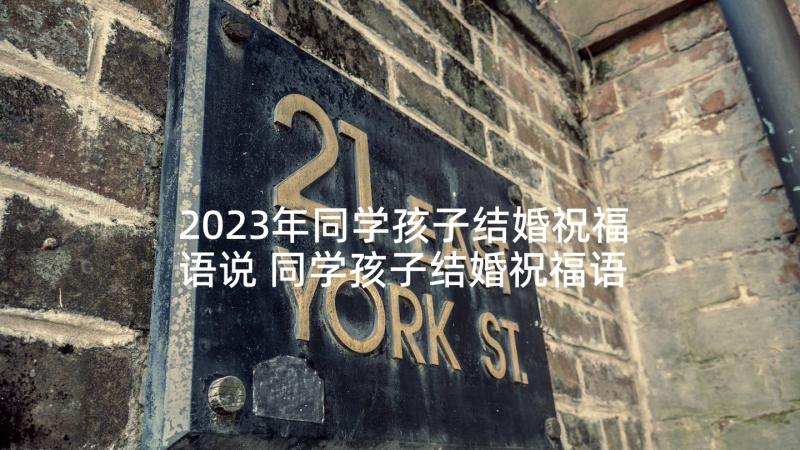 2023年同学孩子结婚祝福语说 同学孩子结婚祝福语(通用5篇)