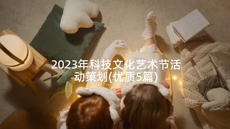 2023年科技文化艺术节活动策划(优质5篇)