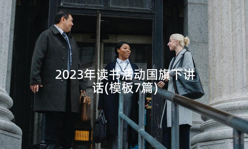 2023年读书活动国旗下讲话(模板7篇)