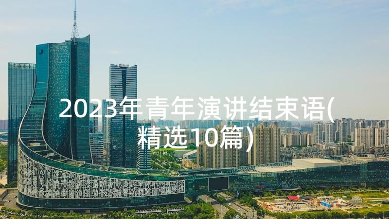 2023年青年演讲结束语(精选10篇)