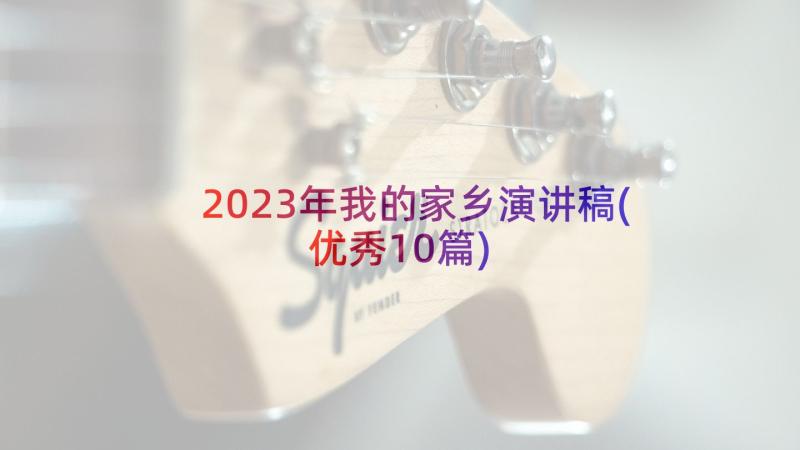 2023年我的家乡演讲稿(优秀10篇)