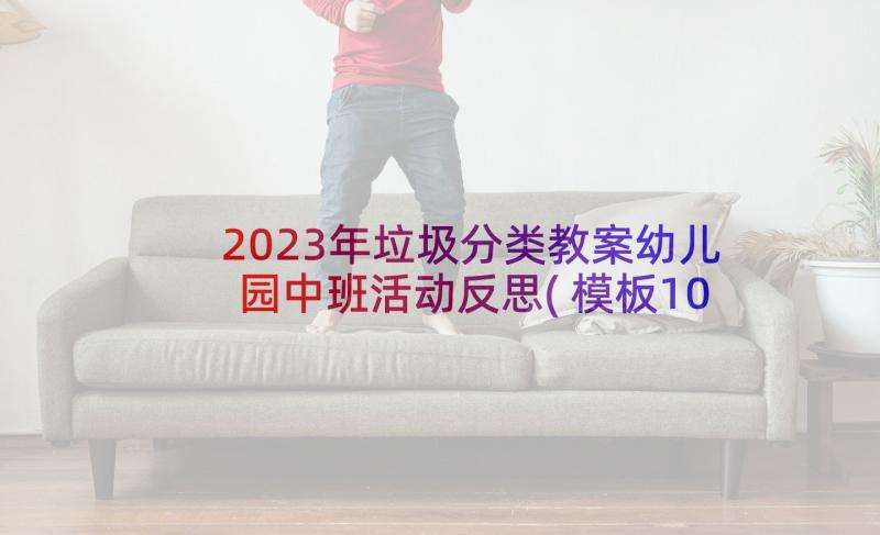 2023年垃圾分类教案幼儿园中班活动反思(模板10篇)