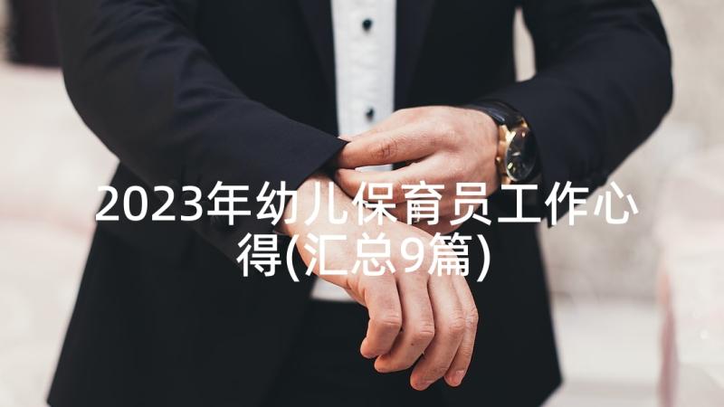 2023年幼儿保育员工作心得(汇总9篇)