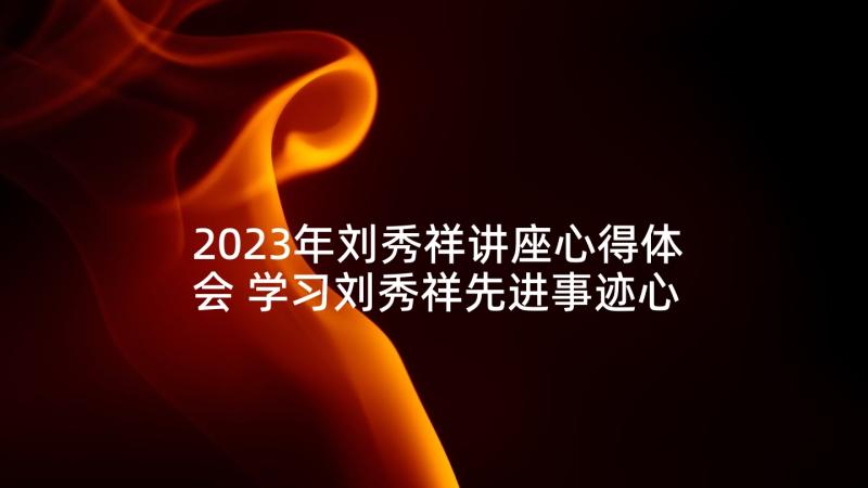 2023年刘秀祥讲座心得体会 学习刘秀祥先进事迹心得(优秀5篇)