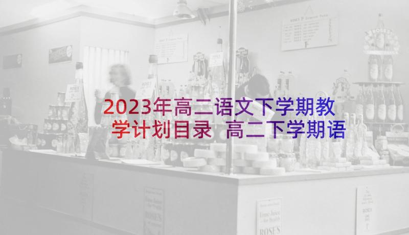 2023年高二语文下学期教学计划目录 高二下学期语文教学计划(优秀7篇)