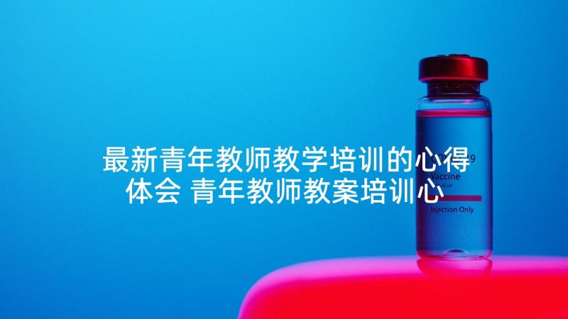 最新青年教师教学培训的心得体会 青年教师教案培训心得体会(优秀8篇)