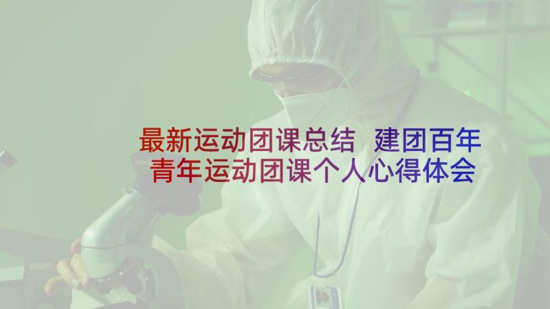 最新运动团课总结 建团百年青年运动团课个人心得体会(精选5篇)