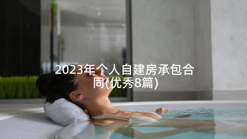 2023年个人自建房承包合同(优秀8篇)