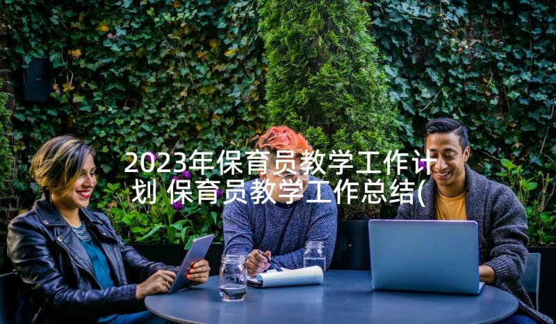 2023年保育员教学工作计划 保育员教学工作总结(精选5篇)