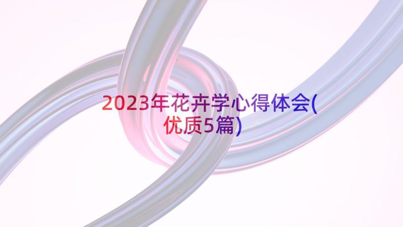 2023年花卉学心得体会(优质5篇)