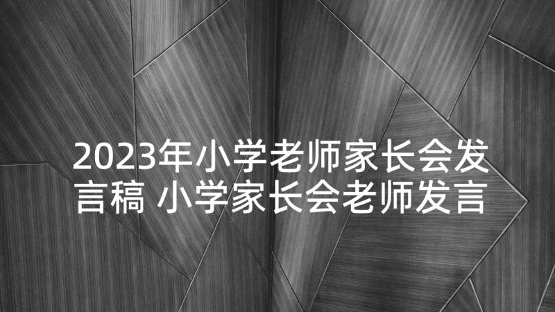 2023年小学老师家长会发言稿 小学家长会老师发言稿(汇总10篇)