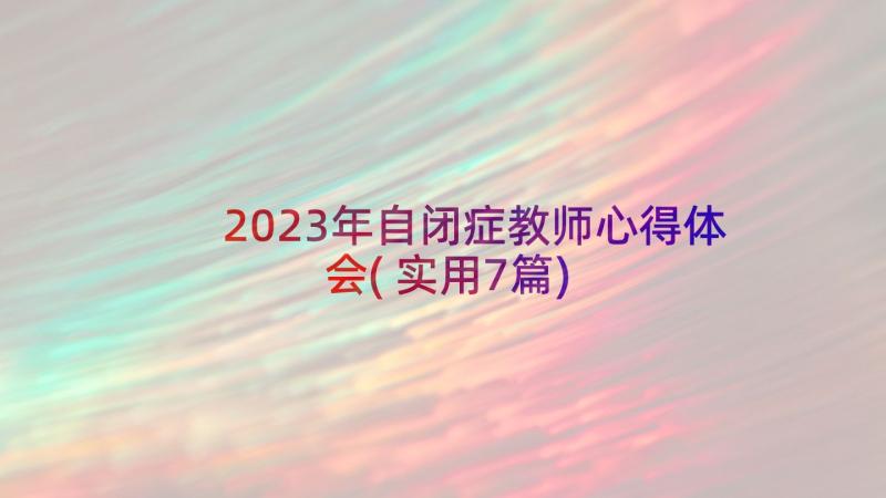 2023年自闭症教师心得体会(实用7篇)