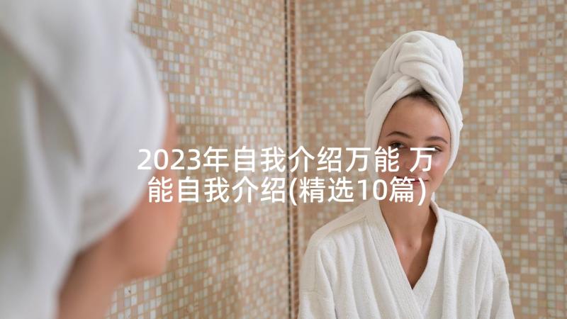 2023年自我介绍万能 万能自我介绍(精选10篇)