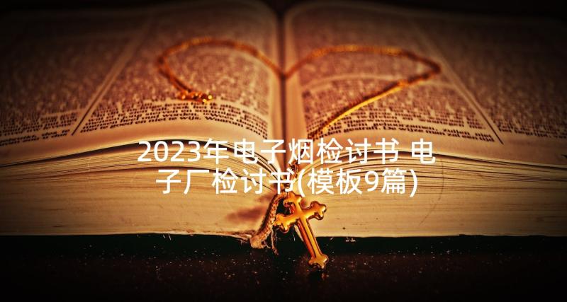 2023年电子烟检讨书 电子厂检讨书(模板9篇)