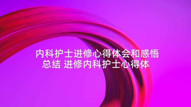 内科护士进修心得体会和感悟总结 进修内科护士心得体会(实用5篇)