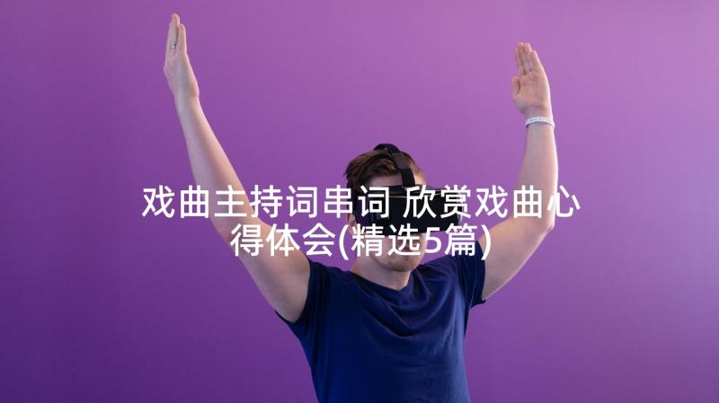 戏曲主持词串词 欣赏戏曲心得体会(精选5篇)