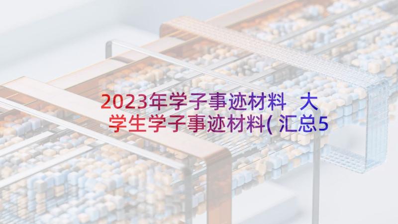 2023年学子事迹材料 大学生学子事迹材料(汇总5篇)