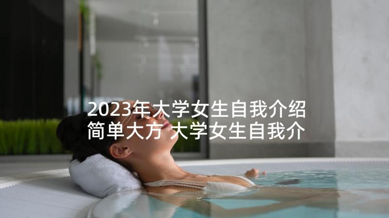 2023年大学女生自我介绍简单大方 大学女生自我介绍(实用7篇)