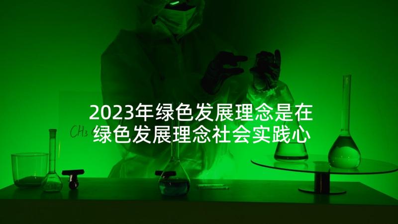 2023年绿色发展理念是在 绿色发展理念社会实践心得(优秀5篇)