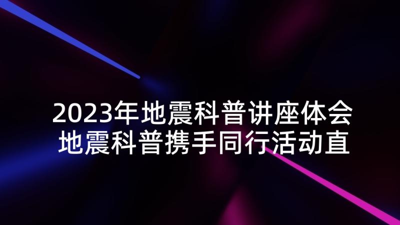 2023年地震科普讲座体会 地震科普携手同行活动直播有感(模板5篇)