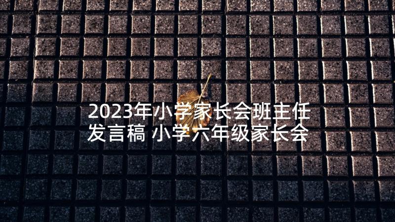 2023年小学家长会班主任发言稿 小学六年级家长会班主任讲话稿(大全9篇)