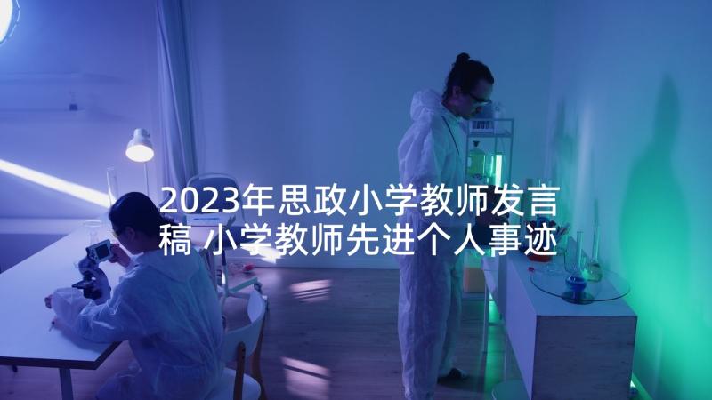 2023年思政小学教师发言稿 小学教师先进个人事迹材料(实用6篇)